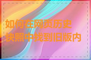 如何在网页历史快照中找到旧版内容