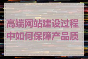 高端网站建设过程中如何保障产品质量