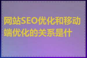 网站SEO优化和移动端优化的关系是什么