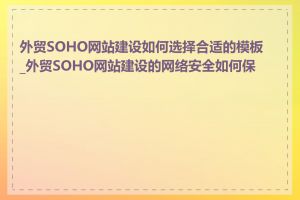 外贸SOHO网站建设如何选择合适的模板_外贸SOHO网站建设的网络安全如何保障