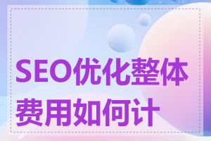 SEO优化整体费用如何计算