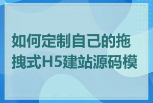 如何定制自己的拖拽式H5建站源码模板