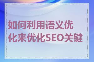 如何利用语义优化来优化SEO关键词