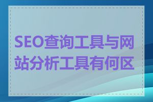 SEO查询工具与网站分析工具有何区别