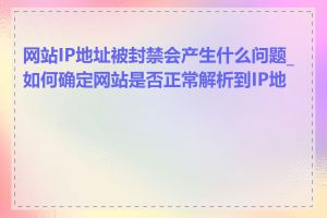 网站IP地址被封禁会产生什么问题_如何确定网站是否正常解析到IP地址