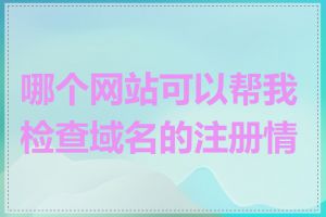 哪个网站可以帮我检查域名的注册情况