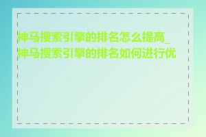 神马搜索引擎的排名怎么提高_神马搜索引擎的排名如何进行优化