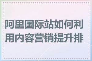 阿里国际站如何利用内容营销提升排名