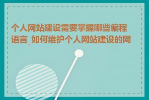 个人网站建设需要掌握哪些编程语言_如何维护个人网站建设的网站