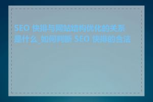 SEO 快排与网站结构优化的关系是什么_如何判断 SEO 快排的合法性