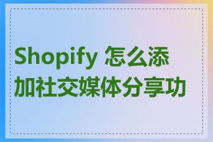 Shopify 怎么添加社交媒体分享功能