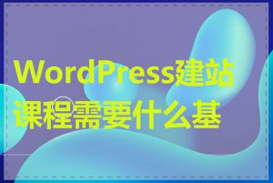 WordPress建站课程需要什么基础