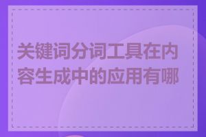 关键词分词工具在内容生成中的应用有哪些