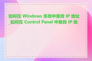 如何在 Windows 系统中查找 IP 地址_如何在 Control Panel 中查找 IP 地址