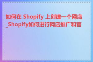 如何在 Shopify 上创建一个网店_Shopify如何进行网店推广和营销