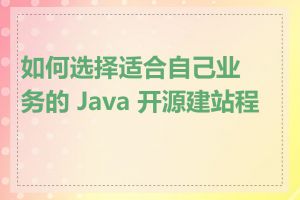 如何选择适合自己业务的 Java 开源建站程序