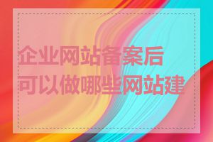 企业网站备案后可以做哪些网站建设