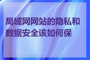 局域网网站的隐私和数据安全该如何保护