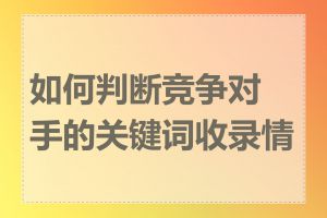 如何判断竞争对手的关键词收录情况