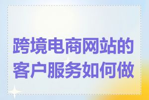 跨境电商网站的客户服务如何做好