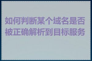 如何判断某个域名是否被正确解析到目标服务器