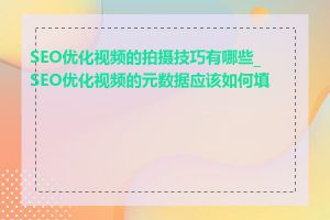 SEO优化视频的拍摄技巧有哪些_SEO优化视频的元数据应该如何填写