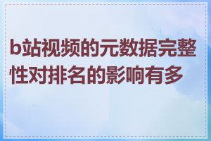 b站视频的元数据完整性对排名的影响有多大