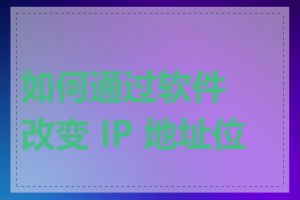 如何通过软件改变 IP 地址位置