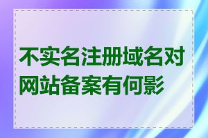 不实名注册域名对网站备案有何影响