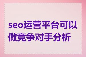 seo运营平台可以做竞争对手分析吗