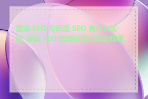 爱站 SEO 与百度 SEO 有什么区别_爱站 SEO 的网页优化方法有哪些