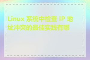 Linux 系统中检查 IP 地址冲突的最佳实践有哪些