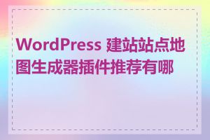 WordPress 建站站点地图生成器插件推荐有哪些