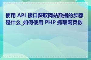 使用 API 接口获取网站数据的步骤是什么_如何使用 PHP 抓取网页数据