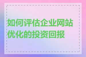 如何评估企业网站优化的投资回报率