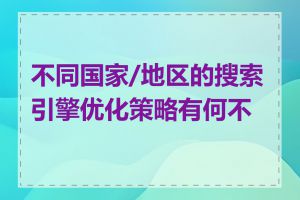 不同国家/地区的搜索引擎优化策略有何不同