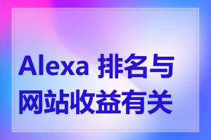 Alexa 排名与网站收益有关吗