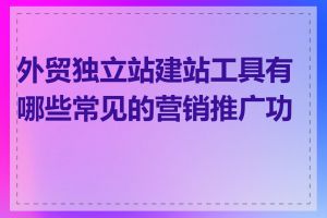 外贸独立站建站工具有哪些常见的营销推广功能