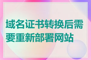 域名证书转换后需要重新部署网站吗