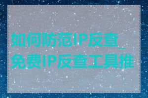 如何防范IP反查_免费IP反查工具推荐