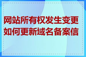 网站所有权发生变更如何更新域名备案信息