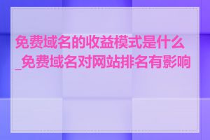 免费域名的收益模式是什么_免费域名对网站排名有影响吗