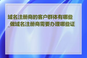 域名注册商的客户群体有哪些_做域名注册商需要办理哪些证件