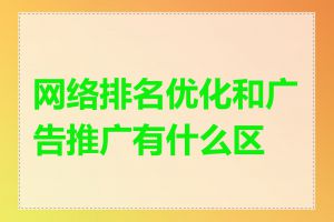 网络排名优化和广告推广有什么区别