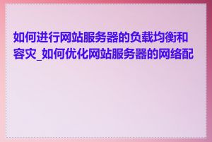 如何进行网站服务器的负载均衡和容灾_如何优化网站服务器的网络配置