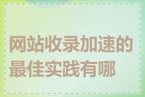 网站收录加速的最佳实践有哪些