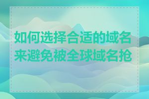 如何选择合适的域名来避免被全球域名抢注