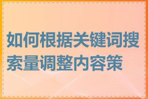 如何根据关键词搜索量调整内容策略