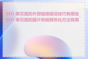 SEO 单页面的外部链接建设技巧有哪些_SEO 单页面的图片和视频优化方法有哪些