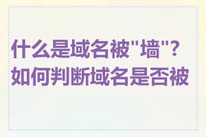 什么是域名被"墙"?如何判断域名是否被墙